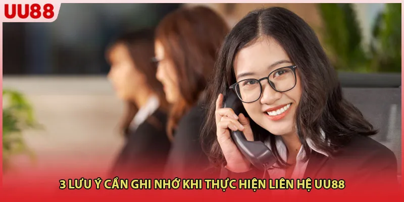 3 lưu ý cần ghi nhớ khi thực hiện liên hệ UU88